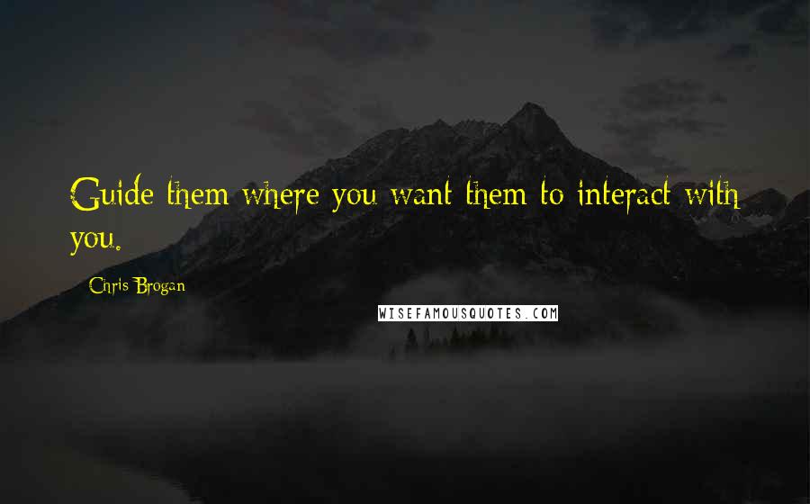 Chris Brogan Quotes: Guide them where you want them to interact with you.