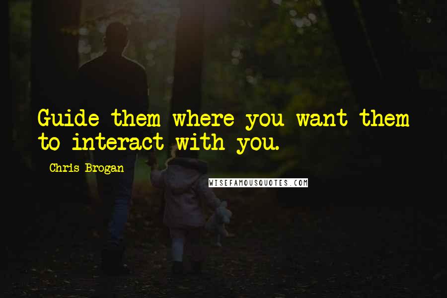 Chris Brogan Quotes: Guide them where you want them to interact with you.