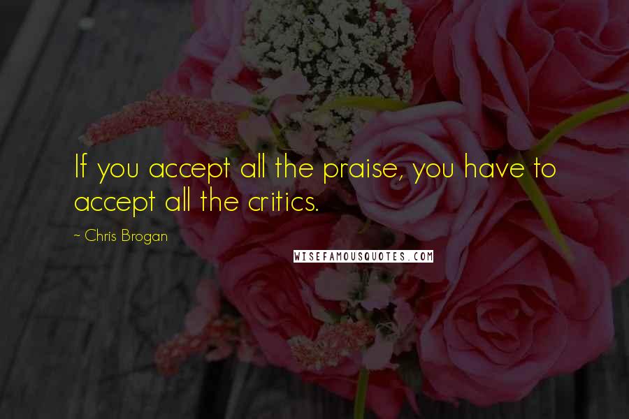 Chris Brogan Quotes: If you accept all the praise, you have to accept all the critics.