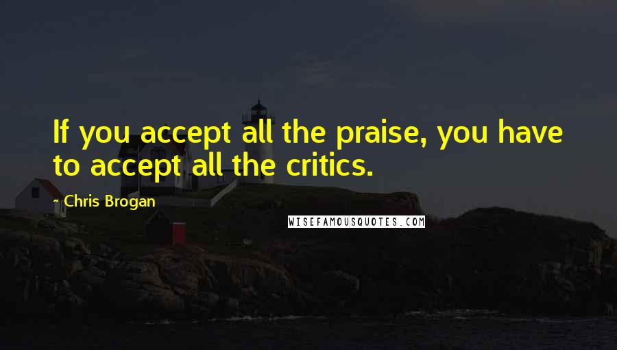 Chris Brogan Quotes: If you accept all the praise, you have to accept all the critics.