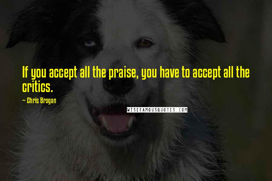 Chris Brogan Quotes: If you accept all the praise, you have to accept all the critics.