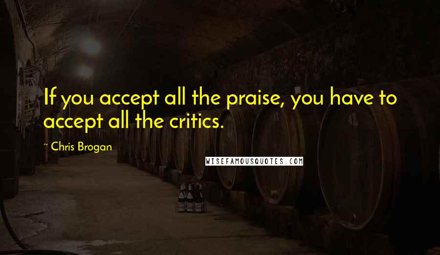 Chris Brogan Quotes: If you accept all the praise, you have to accept all the critics.