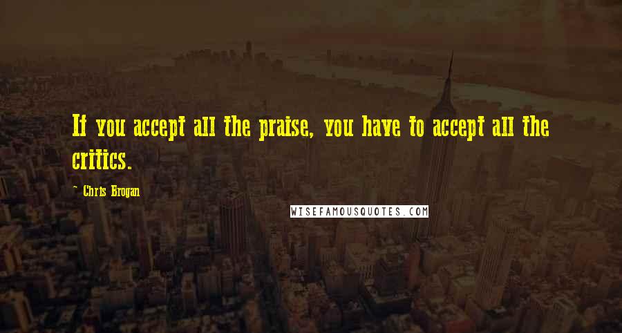 Chris Brogan Quotes: If you accept all the praise, you have to accept all the critics.