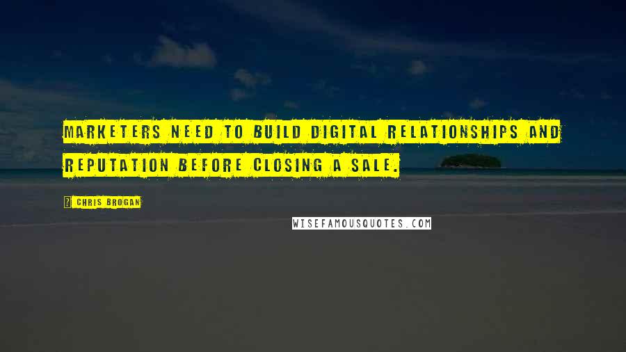 Chris Brogan Quotes: Marketers need to build digital relationships and reputation before closing a sale.