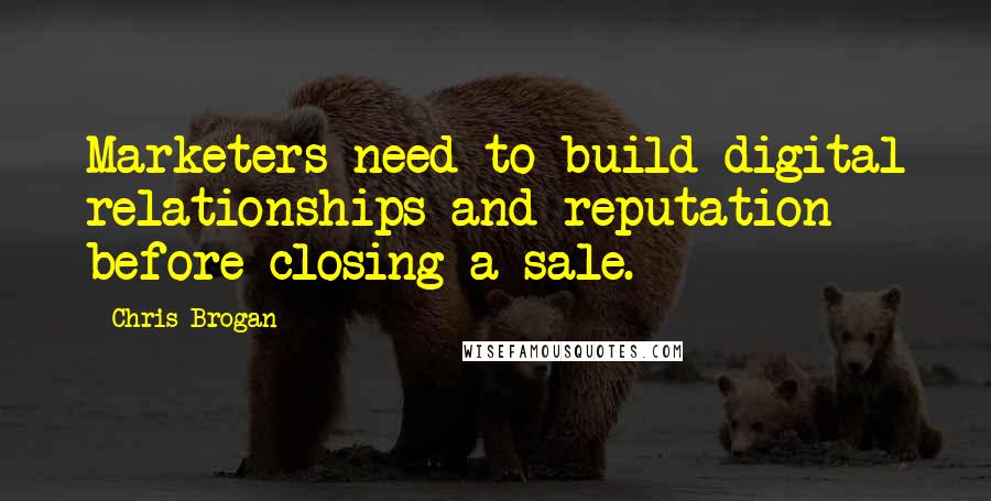 Chris Brogan Quotes: Marketers need to build digital relationships and reputation before closing a sale.