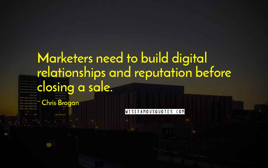 Chris Brogan Quotes: Marketers need to build digital relationships and reputation before closing a sale.