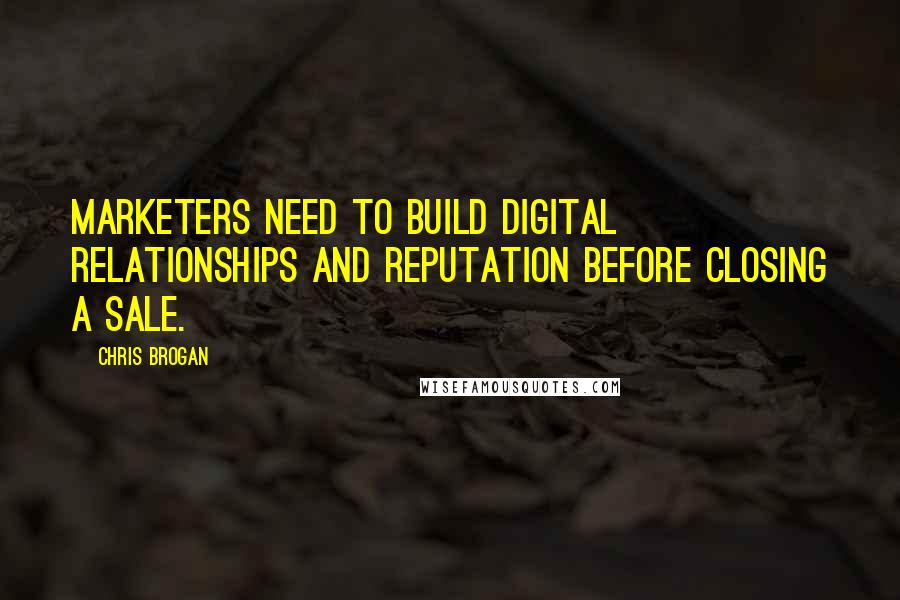 Chris Brogan Quotes: Marketers need to build digital relationships and reputation before closing a sale.