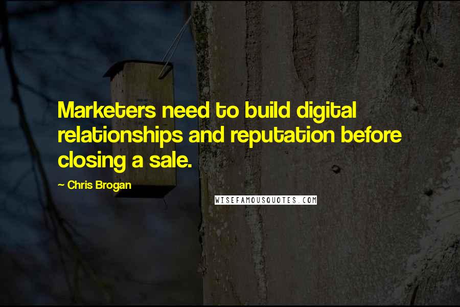Chris Brogan Quotes: Marketers need to build digital relationships and reputation before closing a sale.