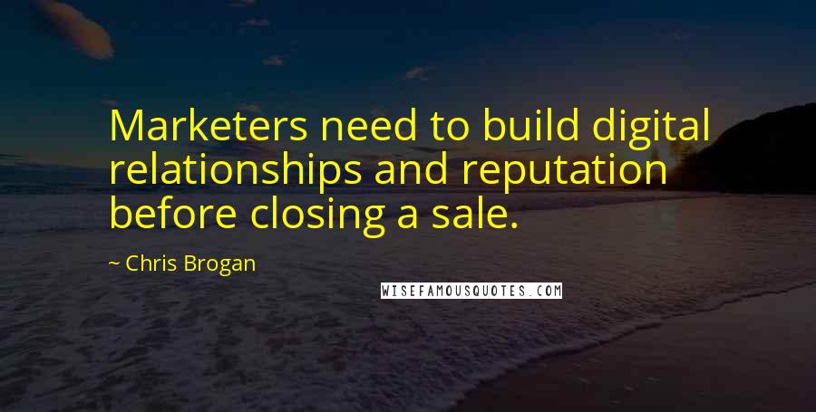 Chris Brogan Quotes: Marketers need to build digital relationships and reputation before closing a sale.