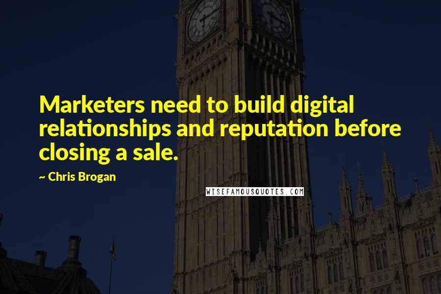 Chris Brogan Quotes: Marketers need to build digital relationships and reputation before closing a sale.