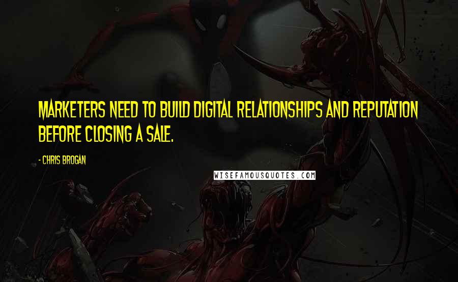 Chris Brogan Quotes: Marketers need to build digital relationships and reputation before closing a sale.