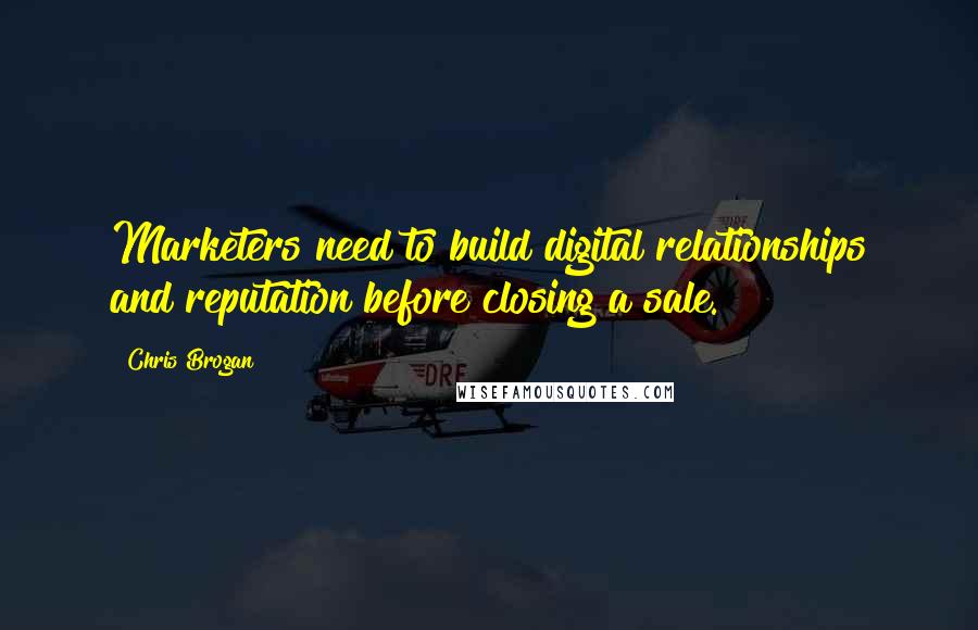 Chris Brogan Quotes: Marketers need to build digital relationships and reputation before closing a sale.
