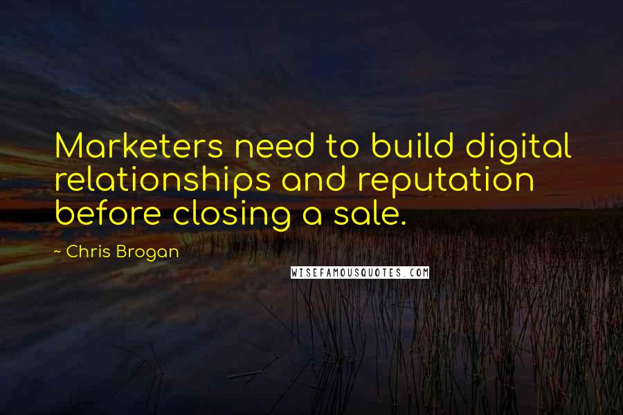 Chris Brogan Quotes: Marketers need to build digital relationships and reputation before closing a sale.