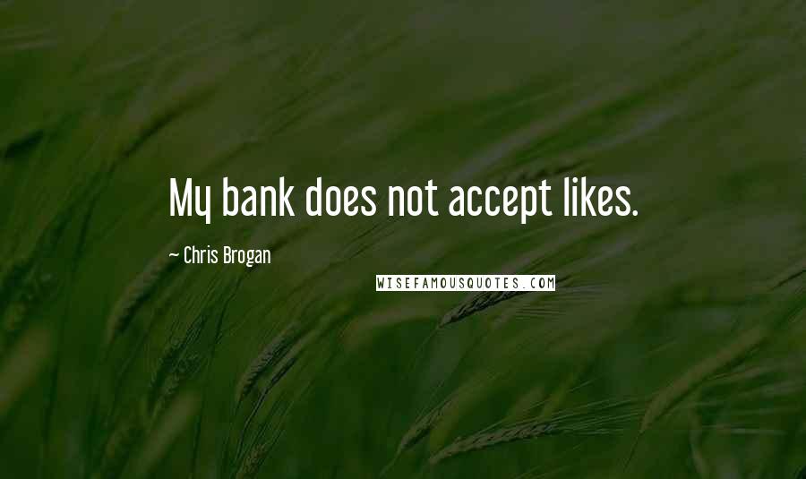 Chris Brogan Quotes: My bank does not accept likes.