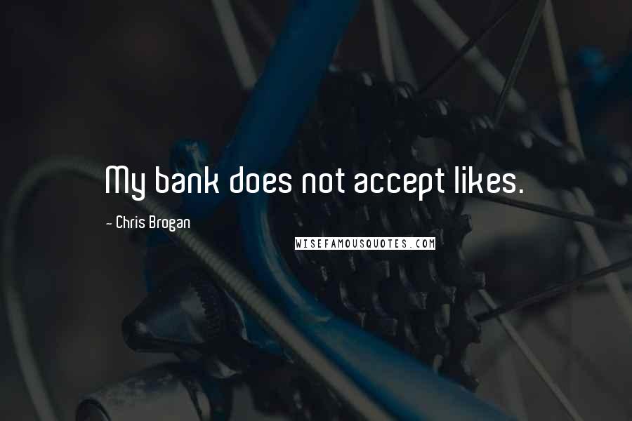 Chris Brogan Quotes: My bank does not accept likes.