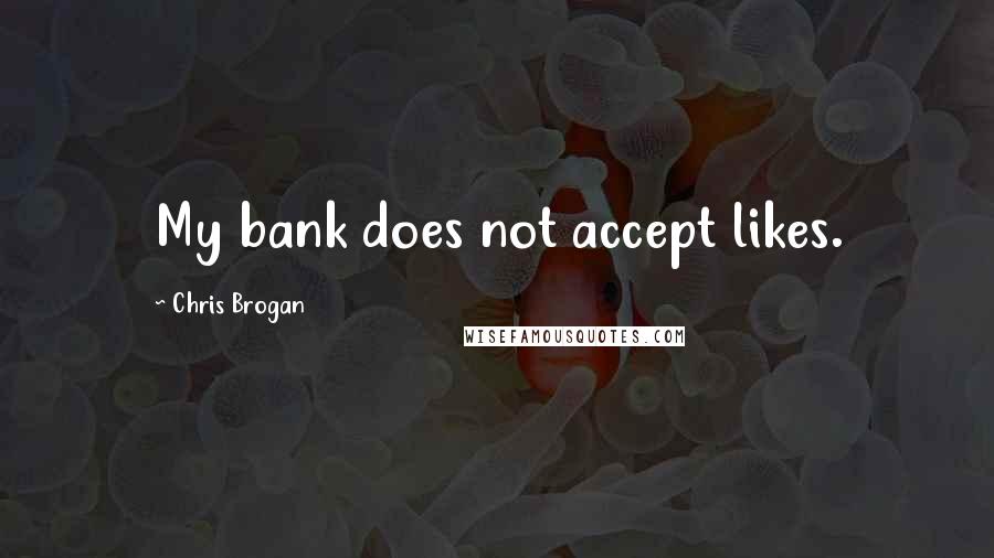 Chris Brogan Quotes: My bank does not accept likes.