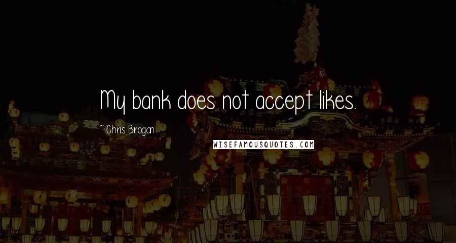 Chris Brogan Quotes: My bank does not accept likes.