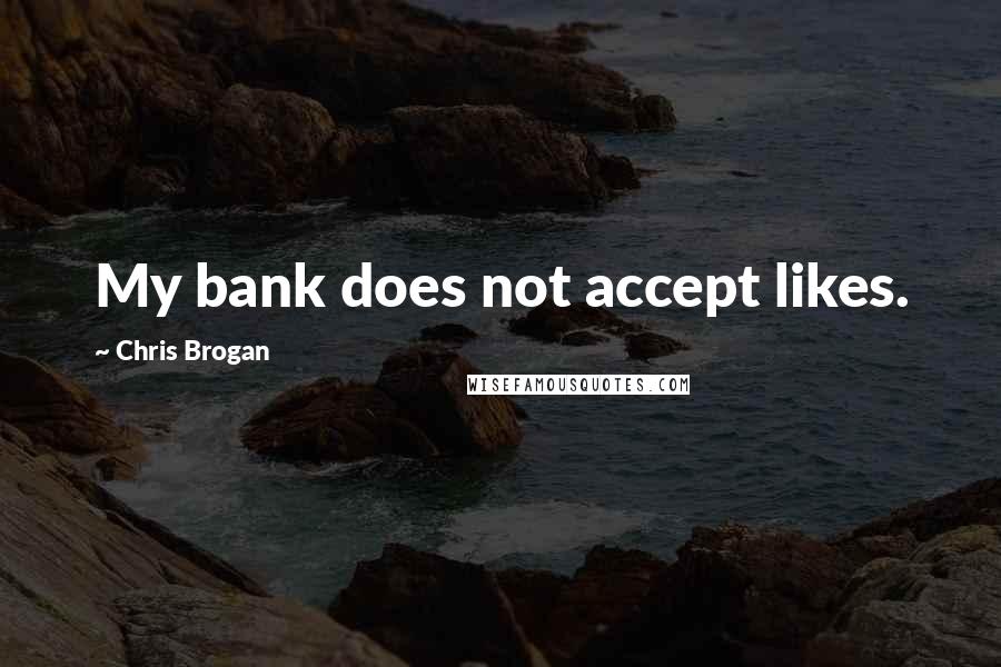 Chris Brogan Quotes: My bank does not accept likes.