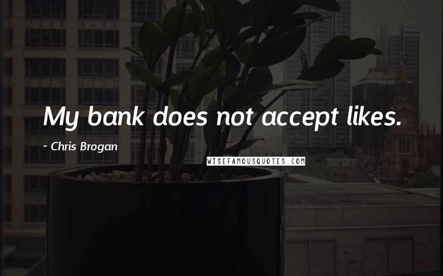 Chris Brogan Quotes: My bank does not accept likes.
