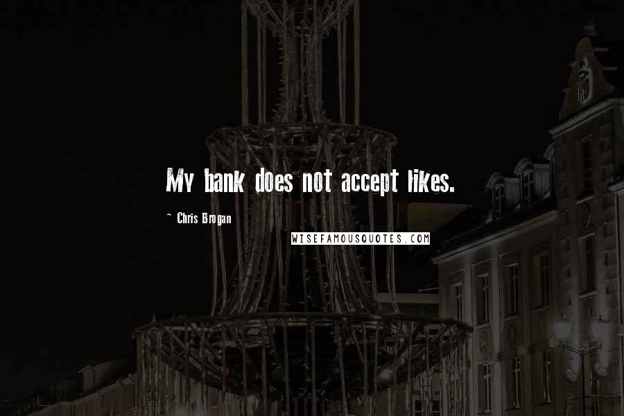 Chris Brogan Quotes: My bank does not accept likes.