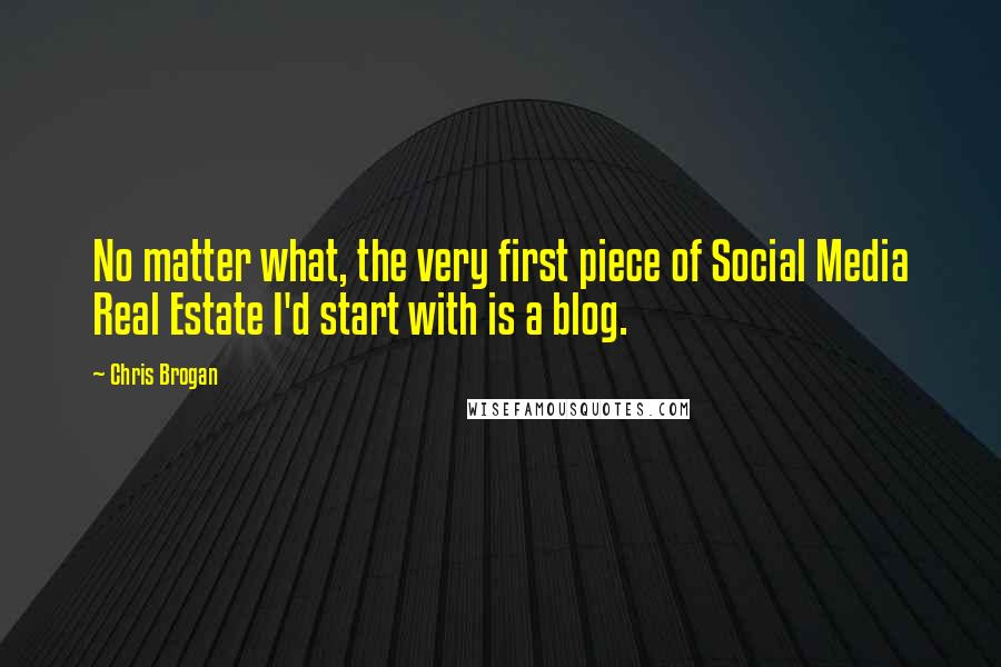 Chris Brogan Quotes: No matter what, the very first piece of Social Media Real Estate I'd start with is a blog.