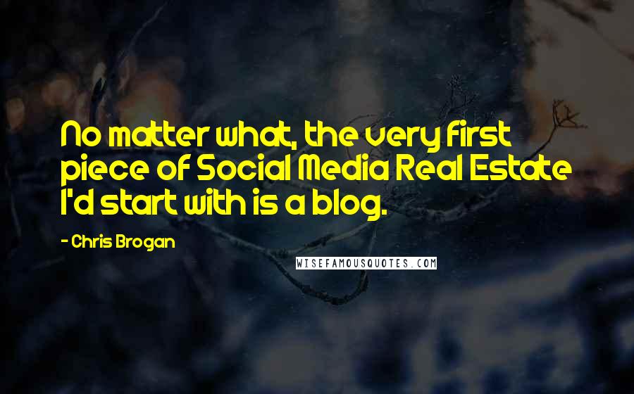 Chris Brogan Quotes: No matter what, the very first piece of Social Media Real Estate I'd start with is a blog.