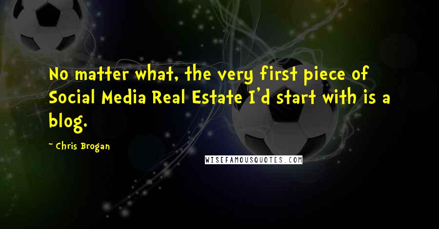 Chris Brogan Quotes: No matter what, the very first piece of Social Media Real Estate I'd start with is a blog.