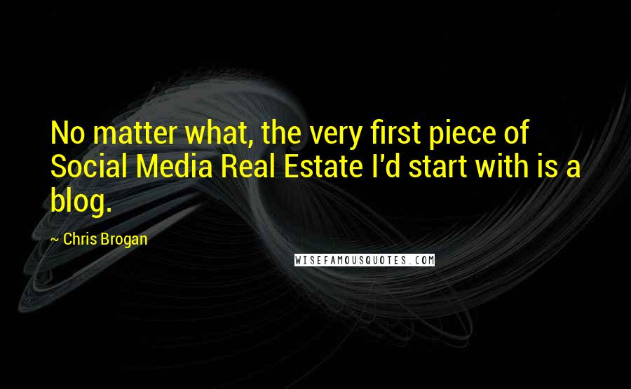 Chris Brogan Quotes: No matter what, the very first piece of Social Media Real Estate I'd start with is a blog.