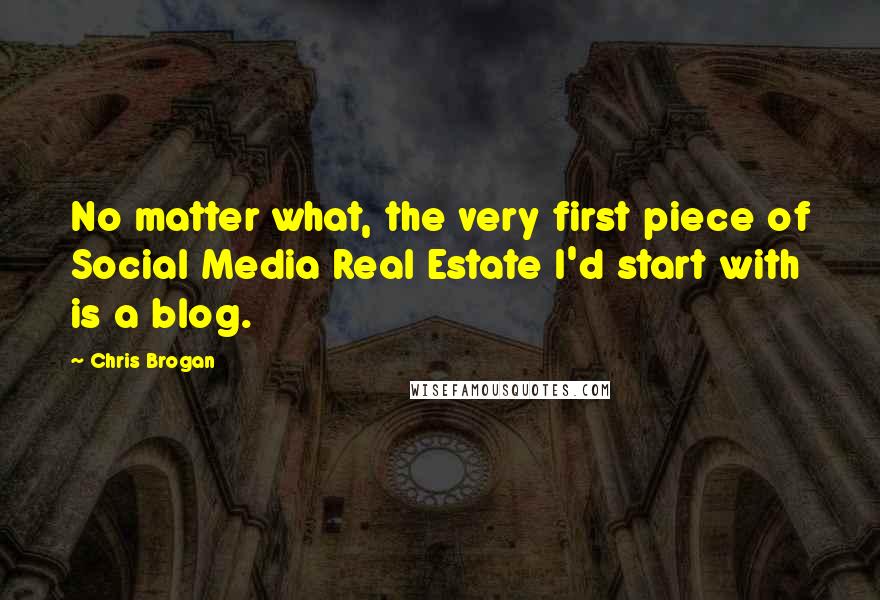 Chris Brogan Quotes: No matter what, the very first piece of Social Media Real Estate I'd start with is a blog.