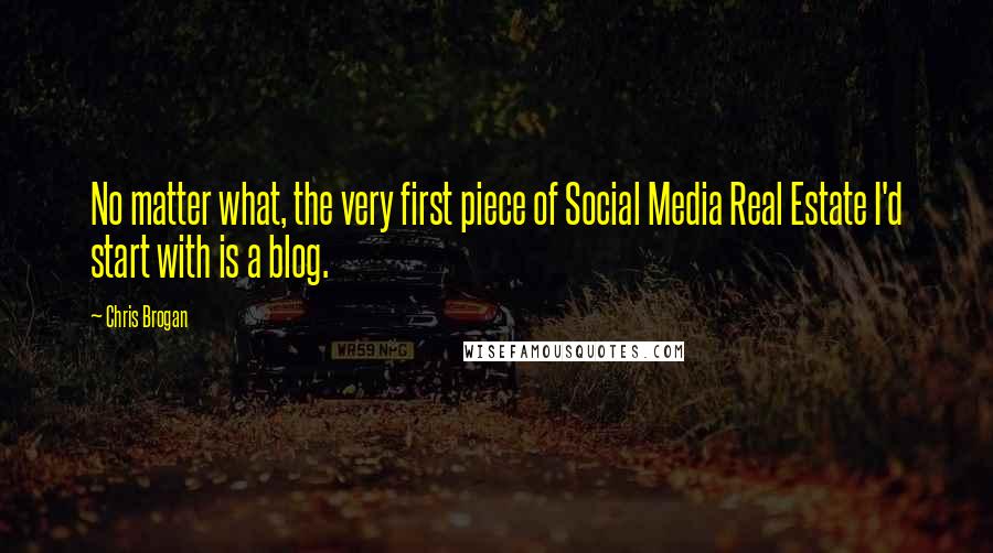 Chris Brogan Quotes: No matter what, the very first piece of Social Media Real Estate I'd start with is a blog.