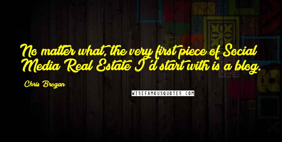 Chris Brogan Quotes: No matter what, the very first piece of Social Media Real Estate I'd start with is a blog.