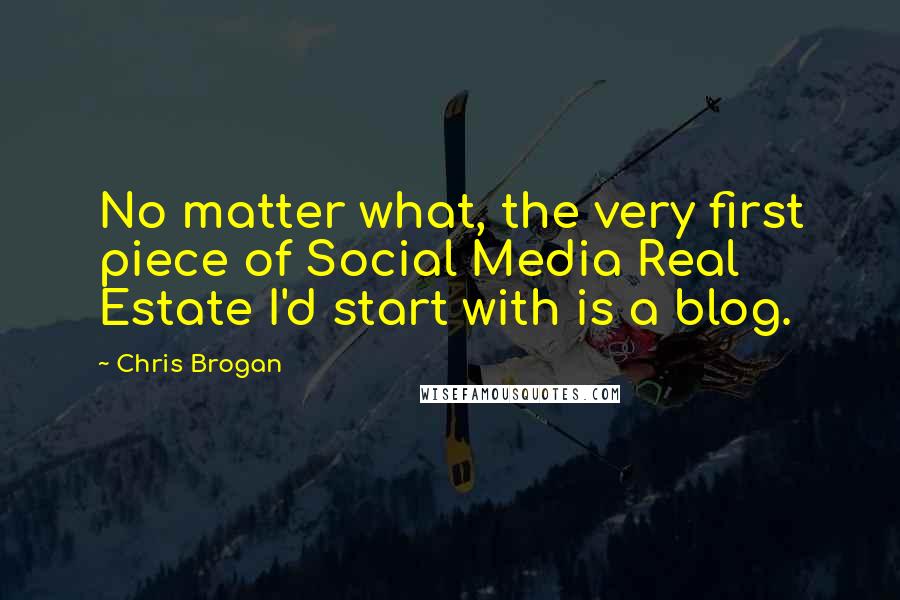 Chris Brogan Quotes: No matter what, the very first piece of Social Media Real Estate I'd start with is a blog.