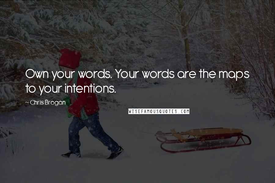 Chris Brogan Quotes: Own your words. Your words are the maps to your intentions.