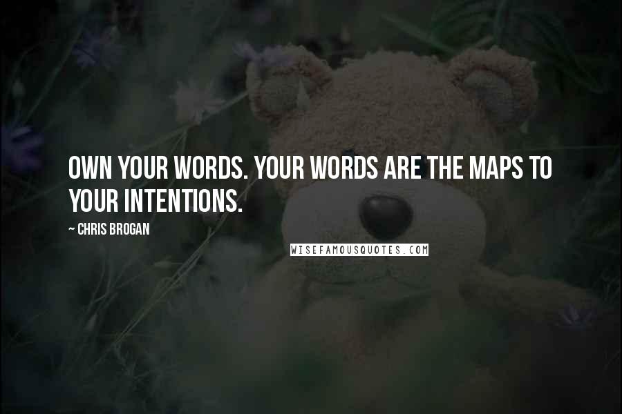 Chris Brogan Quotes: Own your words. Your words are the maps to your intentions.