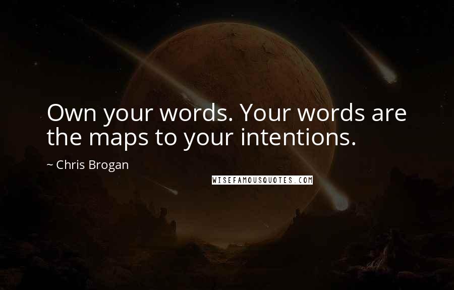 Chris Brogan Quotes: Own your words. Your words are the maps to your intentions.