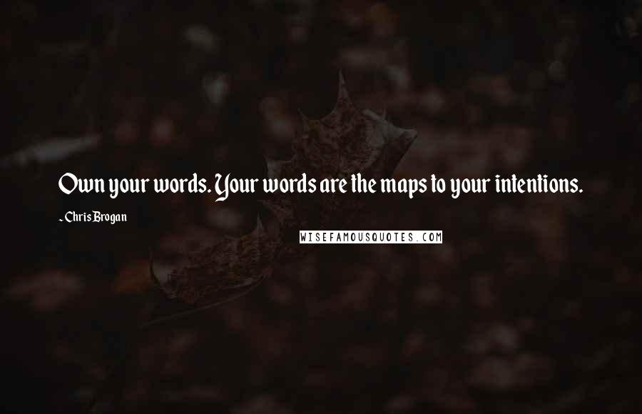 Chris Brogan Quotes: Own your words. Your words are the maps to your intentions.