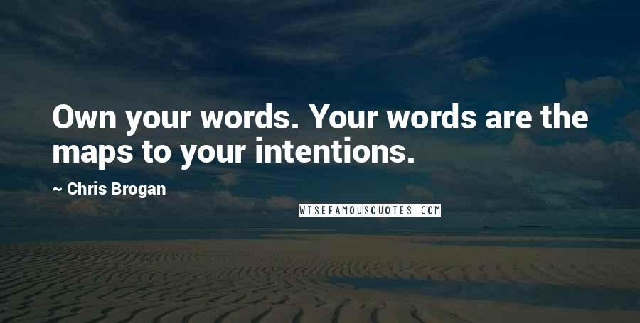 Chris Brogan Quotes: Own your words. Your words are the maps to your intentions.