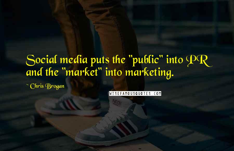 Chris Brogan Quotes: Social media puts the "public" into PR and the "market" into marketing.