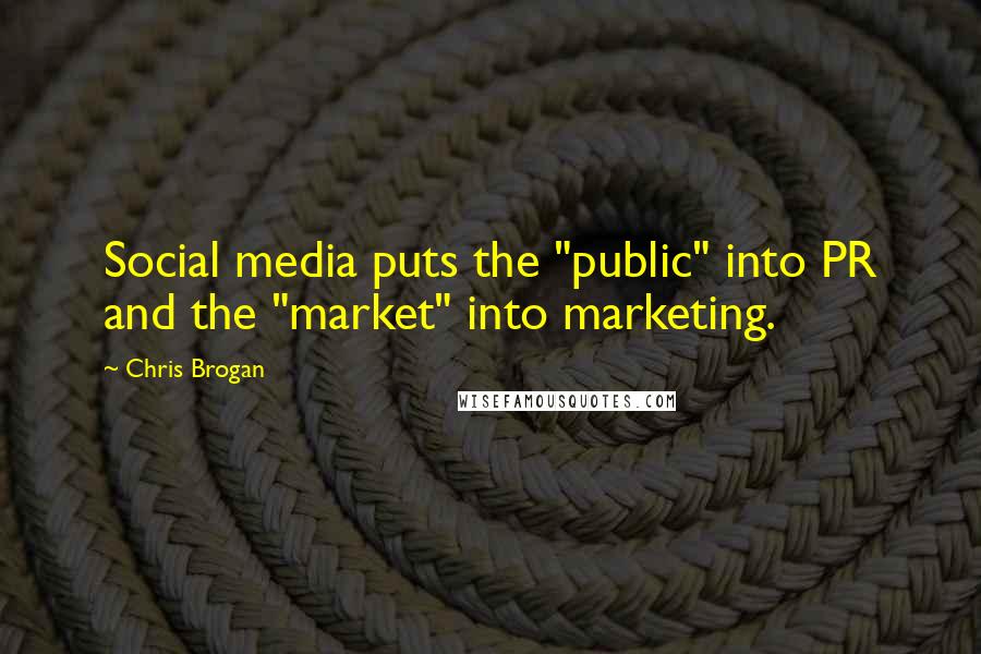 Chris Brogan Quotes: Social media puts the "public" into PR and the "market" into marketing.