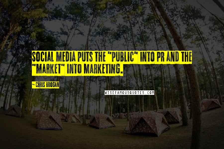 Chris Brogan Quotes: Social media puts the "public" into PR and the "market" into marketing.