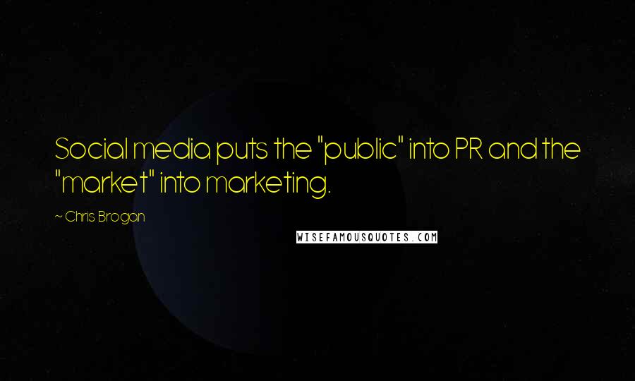 Chris Brogan Quotes: Social media puts the "public" into PR and the "market" into marketing.