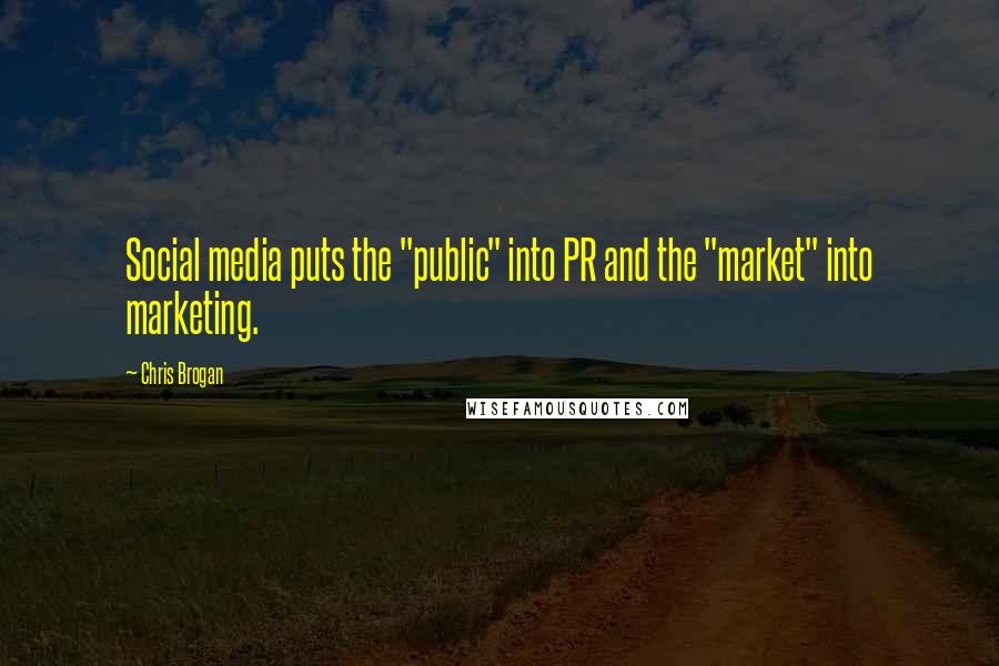 Chris Brogan Quotes: Social media puts the "public" into PR and the "market" into marketing.