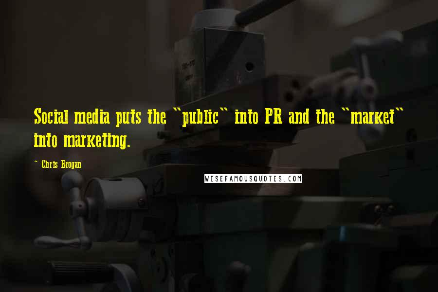 Chris Brogan Quotes: Social media puts the "public" into PR and the "market" into marketing.