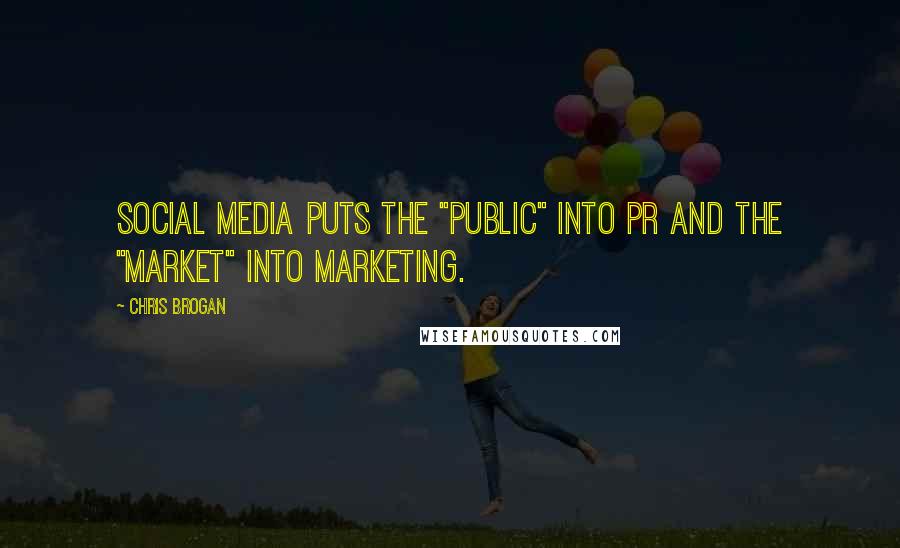 Chris Brogan Quotes: Social media puts the "public" into PR and the "market" into marketing.