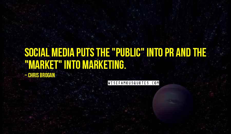 Chris Brogan Quotes: Social media puts the "public" into PR and the "market" into marketing.