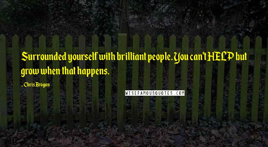 Chris Brogan Quotes: Surrounded yourself with brilliant people. You can't HELP but grow when that happens.