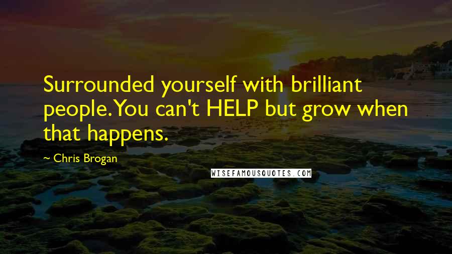 Chris Brogan Quotes: Surrounded yourself with brilliant people. You can't HELP but grow when that happens.