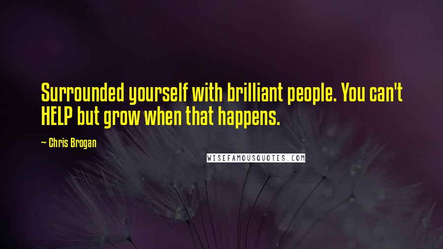 Chris Brogan Quotes: Surrounded yourself with brilliant people. You can't HELP but grow when that happens.