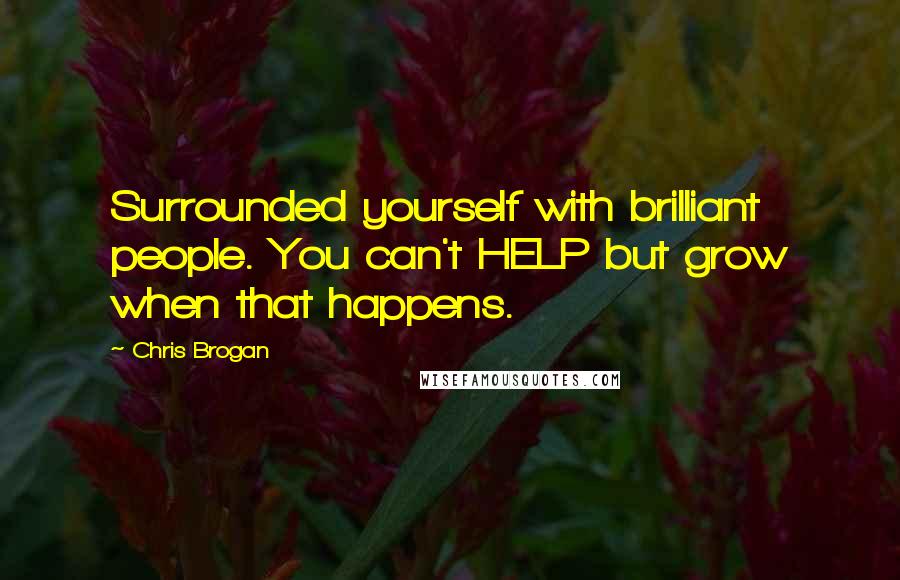 Chris Brogan Quotes: Surrounded yourself with brilliant people. You can't HELP but grow when that happens.