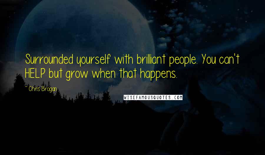 Chris Brogan Quotes: Surrounded yourself with brilliant people. You can't HELP but grow when that happens.